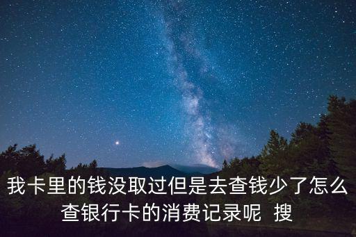 我卡里的錢沒取過但是去查錢少了怎么查銀行卡的消費記錄呢  搜