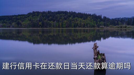 建設逾期一天怎么算，建設銀行貸款打遲了一天會怎么樣