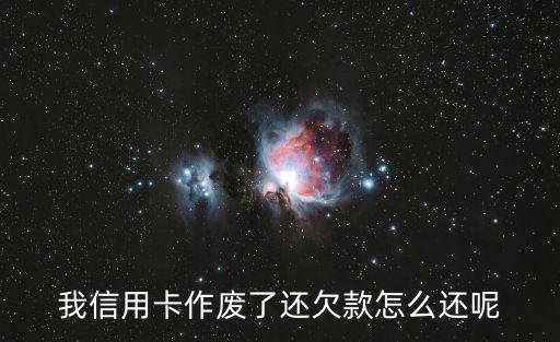 信用卡失效怎么還款啊，我信用卡作廢了還欠款怎么還呢