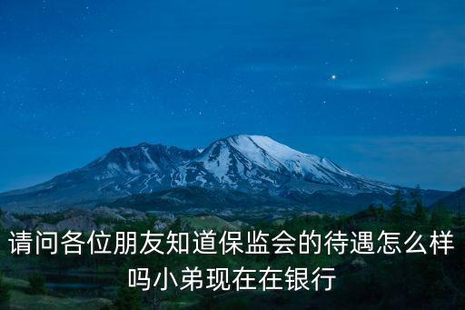 北京保險(xiǎn)協(xié)會(huì)待遇怎么樣，請問各位朋友知道保監(jiān)會(huì)的待遇怎么樣嗎小弟現(xiàn)在在銀行