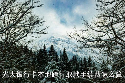光大跨行取錢有手續(xù)費怎么算，光大銀行卡本地跨行取款手續(xù)費怎么算