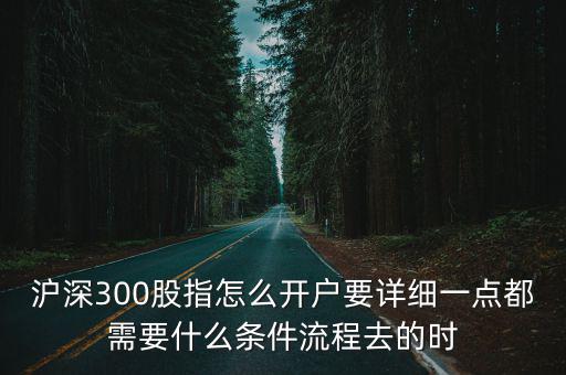 滬深300股指怎么開戶要詳細(xì)一點(diǎn)都需要什么條件流程去的時(shí)