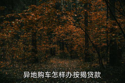 異地購車怎樣辦按揭貸款