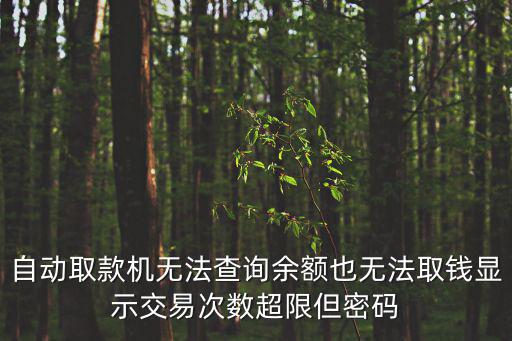 自動取款機無法查詢余額也無法取錢顯示交易次數(shù)超限但密碼