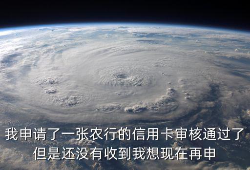 農(nóng)行信息沒收到信息怎么辦理信用卡，我申請了一張農(nóng)行的信用卡審核通過了但是還沒有收到我想現(xiàn)在再申