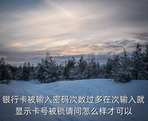 輸了一次密碼卡就鎖了怎么辦啊，手機銀行密碼輸錯導致銀行卡被鎖怎么辦