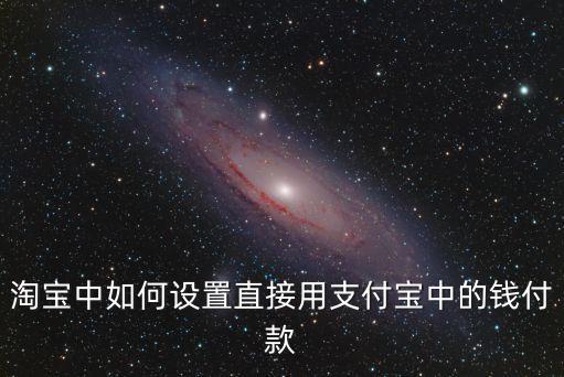 淘寶中如何設(shè)置直接用支付寶中的錢付款