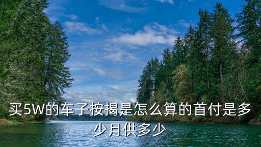 買5W的車子按揭是怎么算的首付是多少月供多少