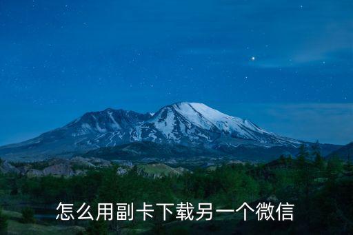 怎么用副卡下載另一個(gè)微信