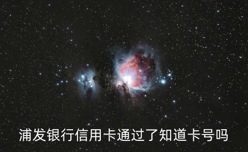 浦發(fā)銀行信用卡通過了知道卡號嗎