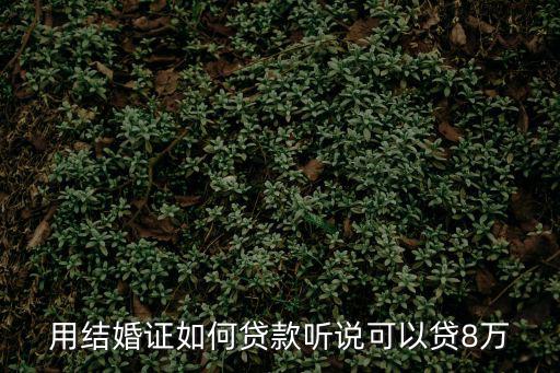 用結(jié)婚證如何貸款聽(tīng)說(shuō)可以貸8萬(wàn)