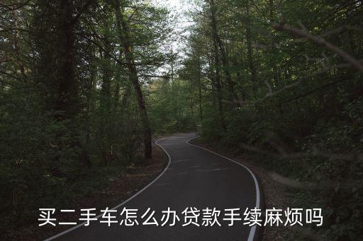 買了二手車要貸款怎么辦手續(xù)，二手車咋辦貸款