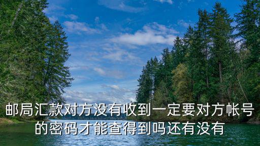 在銀監(jiān)局備案會怎么樣，郵局匯款對方沒有收到一定要對方帳號的密碼才能查得到嗎還有沒有