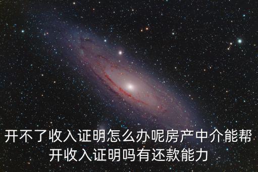 開不了收入證明怎么辦呢房產(chǎn)中介能幫開收入證明嗎有還款能力