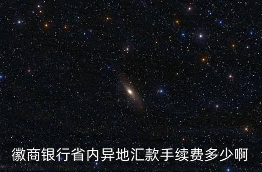 徽行跨行轉(zhuǎn)賬手續(xù)費(fèi)怎么收，徽商銀行省內(nèi)異地匯款手續(xù)費(fèi)多少啊