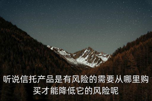 聽說信托產(chǎn)品是有風(fēng)險的需要從哪里購買才能降低它的風(fēng)險呢