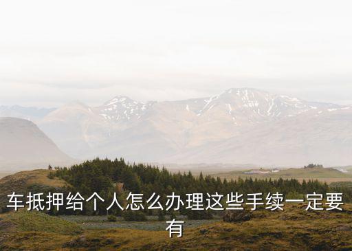 汽車抵押公證怎么辦理，車輛抵押辦理步驟