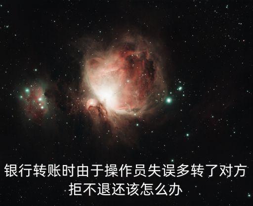 銀行卡多轉(zhuǎn)了錢怎么辦，銀行轉(zhuǎn)賬時(shí)由于操作員失誤多轉(zhuǎn)了對方拒不退還該怎么辦