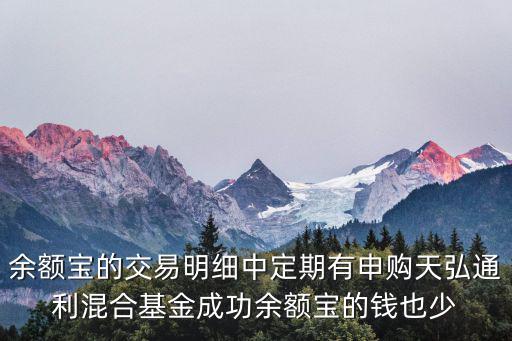 余額寶的交易明細(xì)中定期有申購天弘通利混合基金成功余額寶的錢也少
