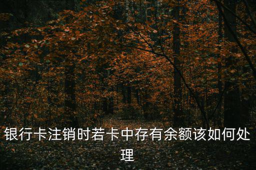 銀行卡注銷時若卡中存有余額該如何處理
