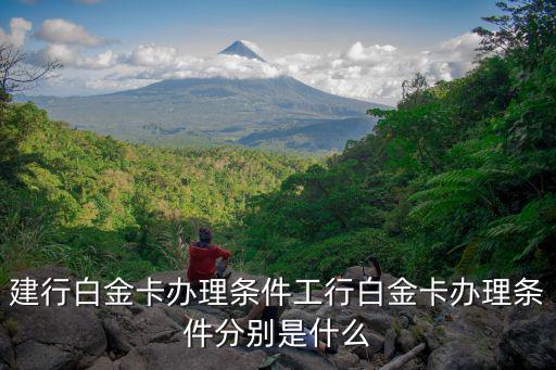 建設(shè)白金卡怎么辦理條件，建行白金卡辦理條件工行白金卡辦理條件分別是什么