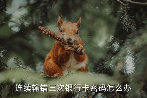 銀行卡輸錯了三次密碼怎么辦，連續(xù)輸錯三次銀行卡密碼怎么辦