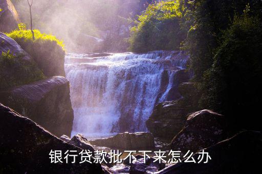 銀行貸款批不下來怎么辦