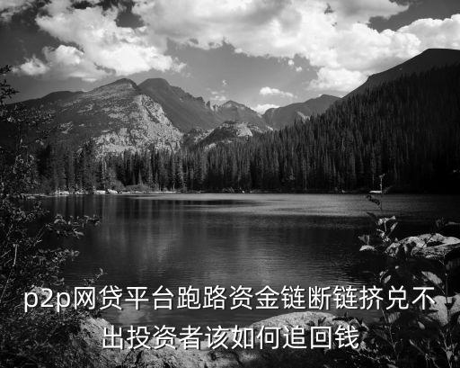 網(wǎng)貸跑路怎么要錢，p2p網(wǎng)貸平臺跑路資金鏈斷鏈擠兌不出投資者該如何追回錢