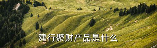 建行聚財(cái)產(chǎn)品是什么