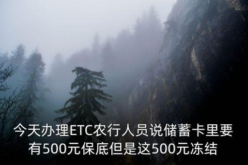 今天辦理ETC農(nóng)行人員說儲蓄卡里要有500元保底但是這500元凍結(jié)