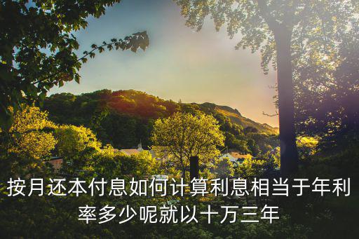 按月還本付息如何計(jì)算利息相當(dāng)于年利率多少呢就以十萬(wàn)三年