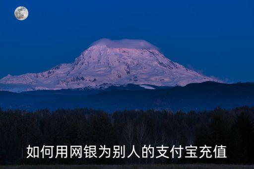 如何用網(wǎng)銀為別人的支付寶充值