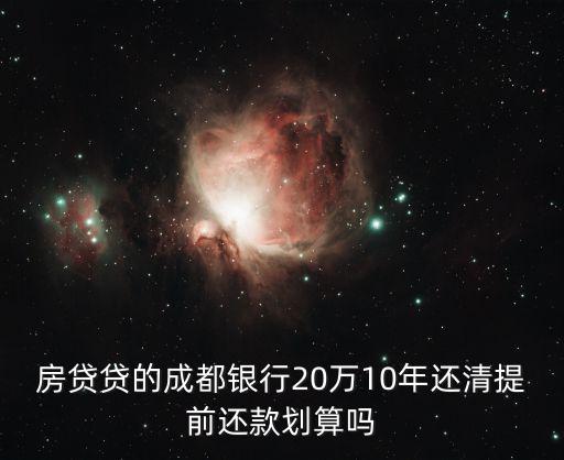 房貸貸的成都銀行20萬10年還清提前還款劃算嗎