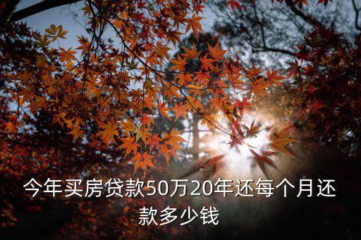 50萬(wàn)房貸每月怎么還款多少，今年買房貸款50萬(wàn)20年還每個(gè)月還款多少錢(qián)
