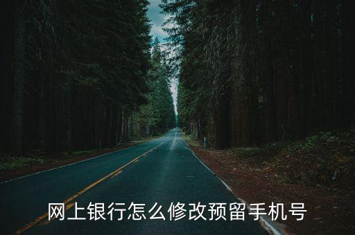 網(wǎng)銀預(yù)留號碼怎么改掉，網(wǎng)上銀行怎么修改預(yù)留手機(jī)號