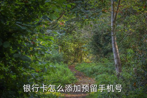 怎么開(kāi)通預(yù)留手機(jī)號(hào)碼嗎，銀行卡怎么添加預(yù)留手機(jī)號(hào)