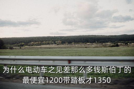 為什么電動(dòng)車之見差那么多錢斯伯丁的最便宜1200帶踏板才1350