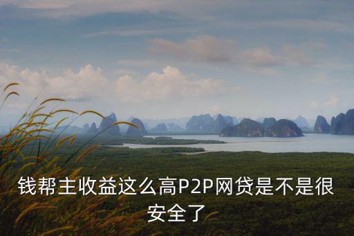 錢幫主收益這么高P2P網(wǎng)貸是不是很安全了