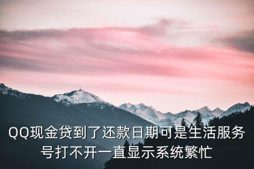 QQ現(xiàn)金貸到了還款日期可是生活服務(wù)號(hào)打不開(kāi)一直顯示系統(tǒng)繁忙