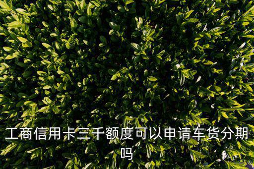 工商信用卡三千額度可以申請車貨分期嗎