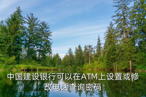 中國建設銀行可以在ATM上設置或修改電話查詢密碼