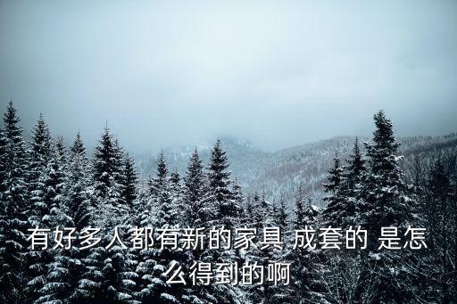 有好多人都有新的家具 成套的 是怎么得到的啊