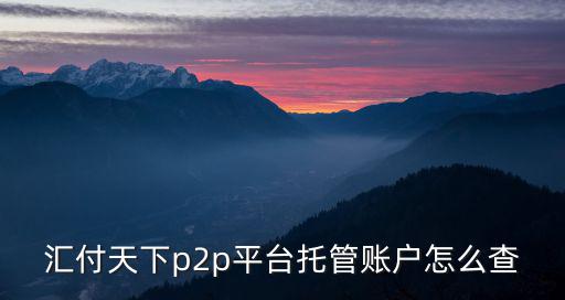 匯付天下怎么查看帳號，匯付天下p2p平臺托管賬戶怎么查