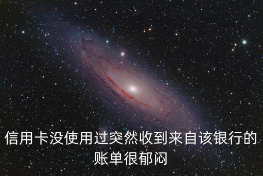 信用卡沒使用過突然收到來自該銀行的賬單很郁悶