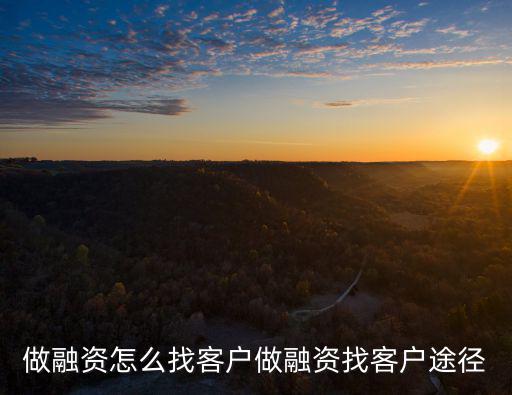做融資怎么找客戶做融資找客戶途徑