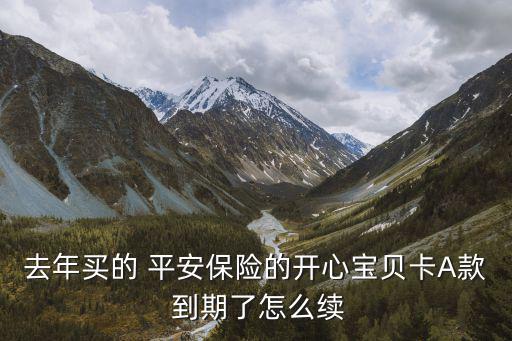 去年買的 平安保險的開心寶貝卡A款 到期了怎么續(xù)