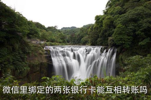 微信里兩張卡怎么轉(zhuǎn)賬，微信里綁定的兩張銀行卡能互相轉(zhuǎn)賬嗎
