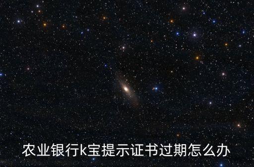 農(nóng)業(yè)銀行k寶提示證書過期怎么辦