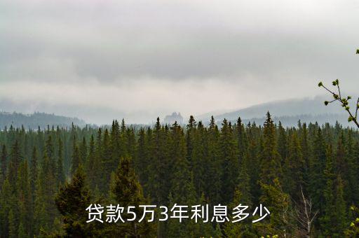 貸款5萬(wàn)3年利息怎么算，貸款5萬(wàn)3年利息多少