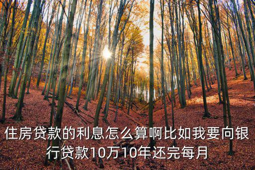 每月房貸還多少利息怎么算，住房貸款的利息怎么算啊比如我要向銀行貸款10萬10年還完每月